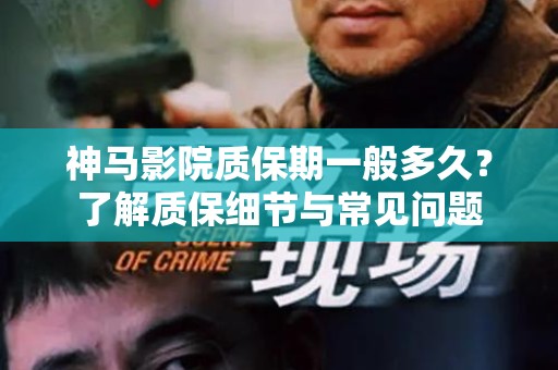 神马影院质保期一般多久？了解质保细节与常见问题