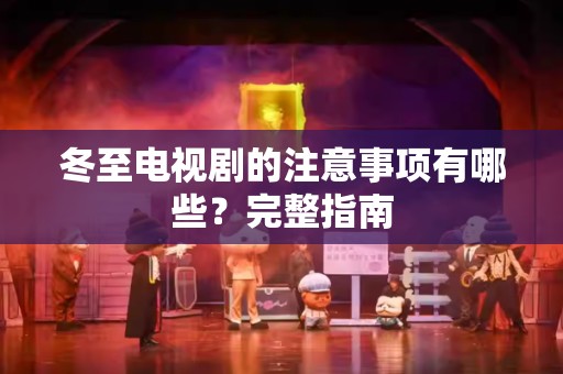 冬至电视剧的注意事项有哪些？完整指南