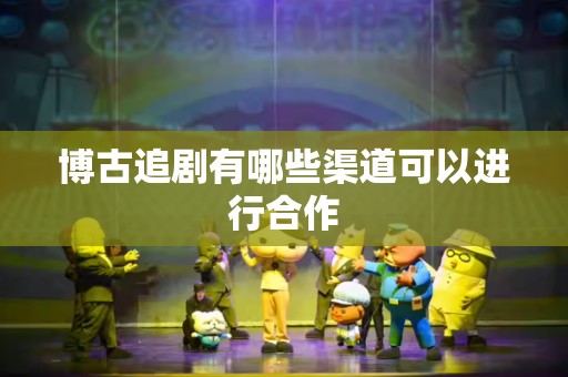 博古追剧有哪些渠道可以进行合作