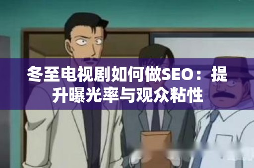 冬至电视剧如何做SEO：提升曝光率与观众粘性