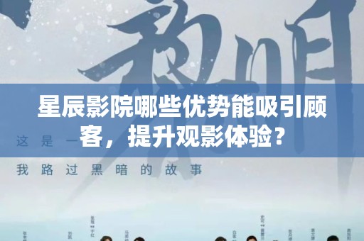 星辰影院哪些优势能吸引顾客，提升观影体验？