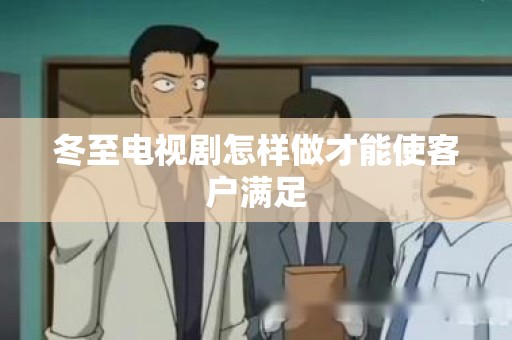 冬至电视剧怎样做才能使客户满足