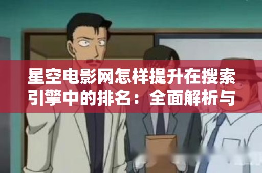 星空电影网怎样提升在搜索引擎中的排名：全面解析与实用策略