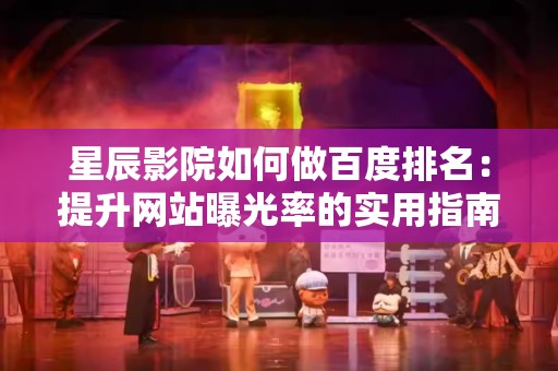 星辰影院如何做百度排名：提升网站曝光率的实用指南