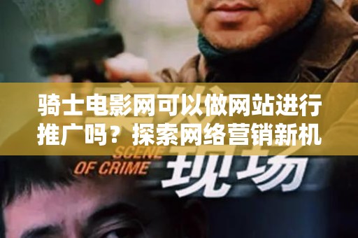 骑士电影网可以做网站进行推广吗？探索网络营销新机遇