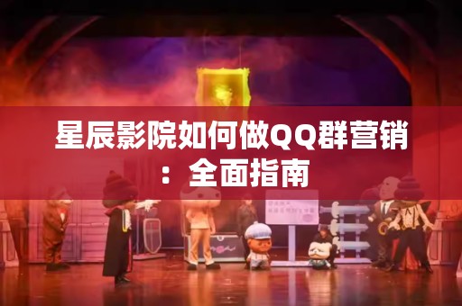星辰影院如何做QQ群营销：全面指南