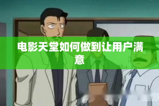 电影天堂如何做到让用户满意