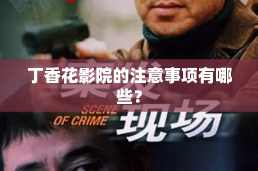 丁香花影院的注意事项有哪些？