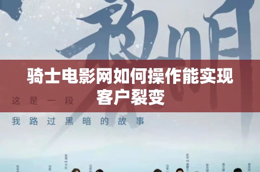 骑士电影网如何操作能实现客户裂变