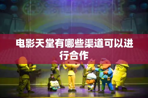 电影天堂有哪些渠道可以进行合作