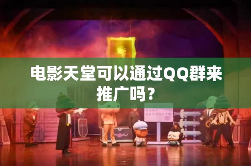 电影天堂可以通过QQ群来推广吗？
