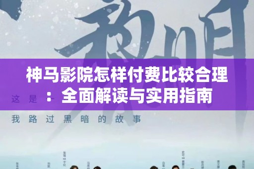 神马影院怎样付费比较合理：全面解读与实用指南