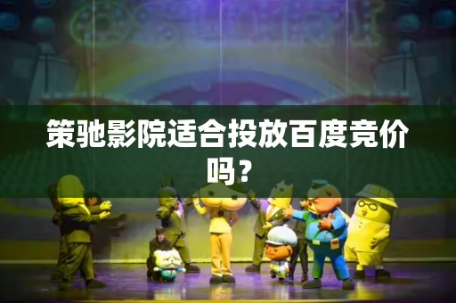 策驰影院适合投放百度竞价吗？