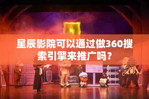 星辰影院可以通过做360搜索引擎来推广吗？