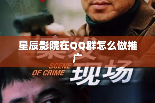 星辰影院在QQ群怎么做推广