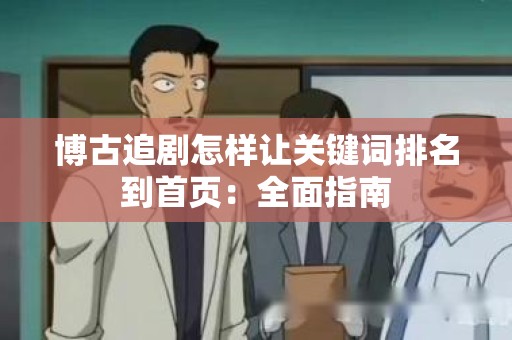 博古追剧怎样让关键词排名到首页：全面指南