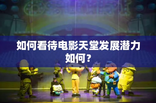 如何看待电影天堂发展潜力如何？