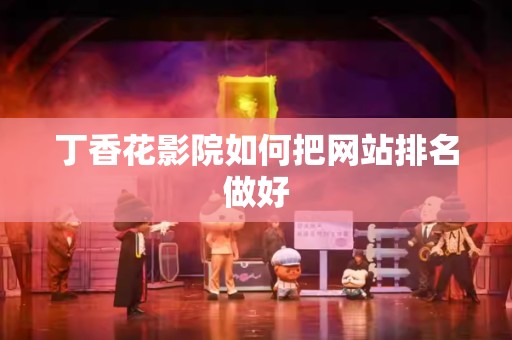 丁香花影院如何把网站排名做好