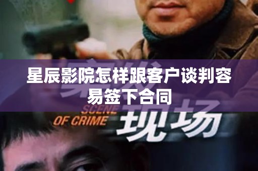 星辰影院怎样跟客户谈判容易签下合同