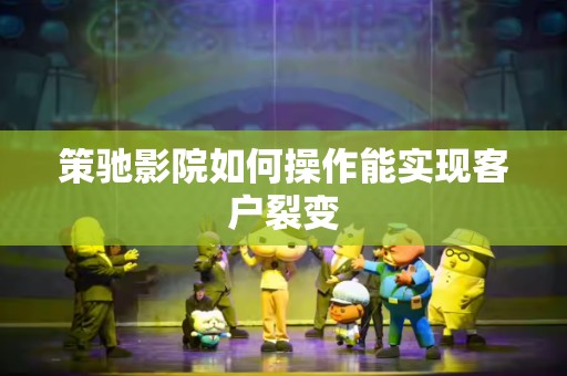 策驰影院如何操作能实现客户裂变