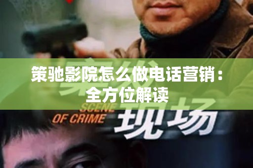 策驰影院怎么做电话营销：全方位解读