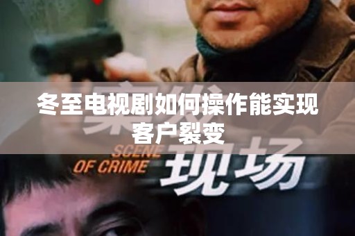 冬至电视剧如何操作能实现客户裂变