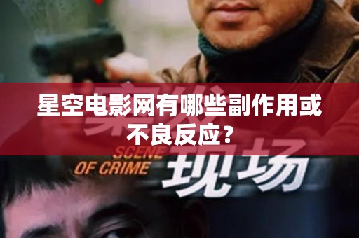 星空电影网有哪些副作用或不良反应？