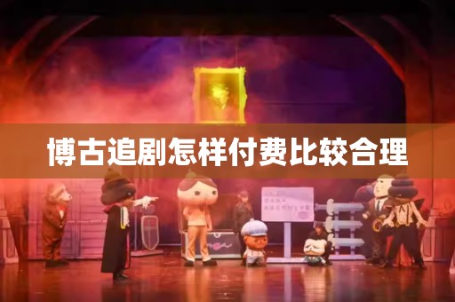 博古追剧怎样付费比较合理