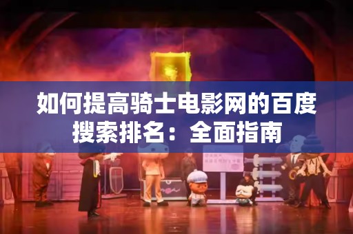 如何提高骑士电影网的百度搜索排名：全面指南
