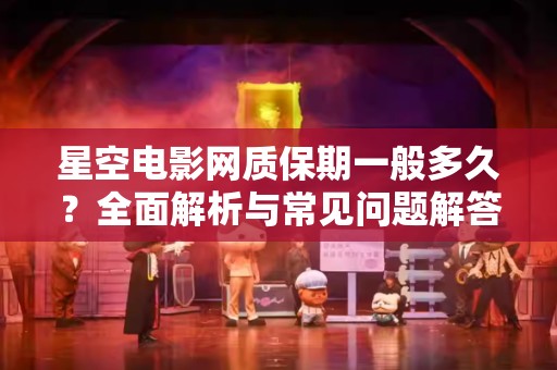 星空电影网质保期一般多久？全面解析与常见问题解答