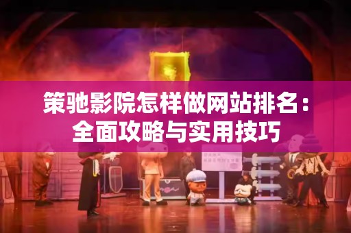 策驰影院怎样做网站排名：全面攻略与实用技巧