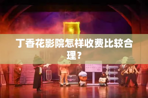 丁香花影院怎样收费比较合理？