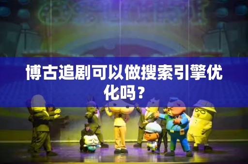 博古追剧可以做搜索引擎优化吗？