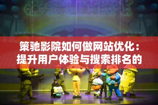 策驰影院如何做网站优化：提升用户体验与搜索排名的综合策略