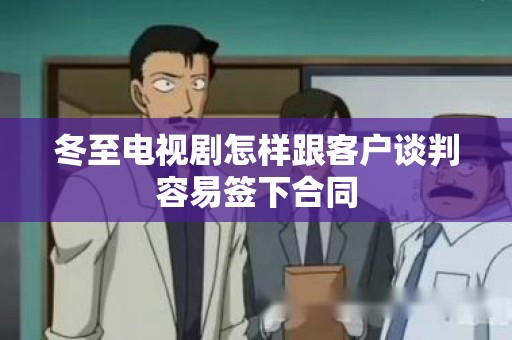 冬至电视剧怎样跟客户谈判容易签下合同