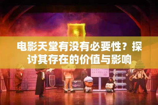 电影天堂有没有必要性？探讨其存在的价值与影响