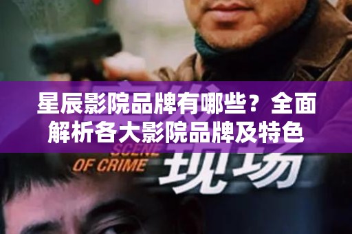 星辰影院品牌有哪些？全面解析各大影院品牌及特色