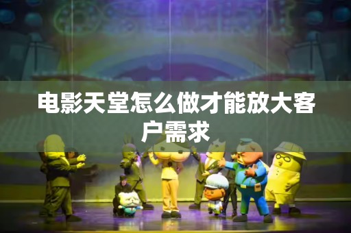 电影天堂怎么做才能放大客户需求