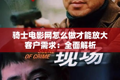 骑士电影网怎么做才能放大客户需求：全面解析