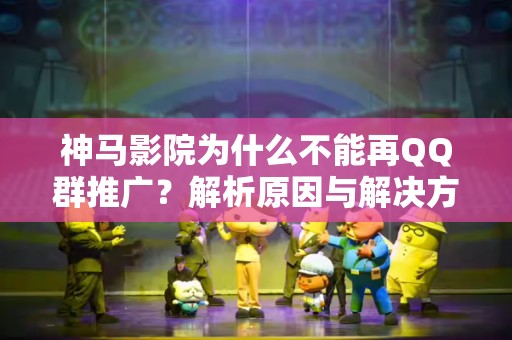 神马影院为什么不能再QQ群推广？解析原因与解决方案