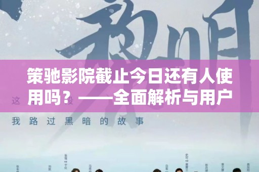 策驰影院截止今日还有人使用吗？——全面解析与用户反馈