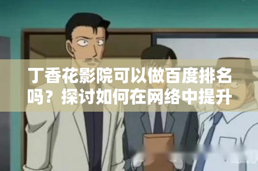 丁香花影院可以做百度排名吗？探讨如何在网络中提升影视平台的搜索引擎排名