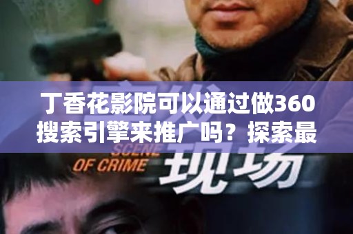 丁香花影院可以通过做360搜索引擎来推广吗？探索最佳推广策略