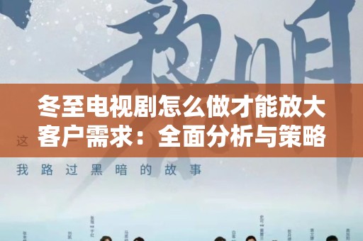冬至电视剧怎么做才能放大客户需求：全面分析与策略建议