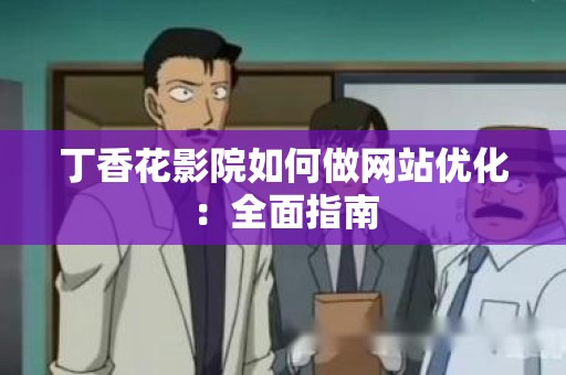 丁香花影院如何做网站优化：全面指南