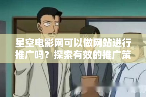 星空电影网可以做网站进行推广吗？探索有效的推广策略