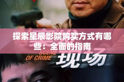 探索星辰影院购买方式有哪些：全面的指南