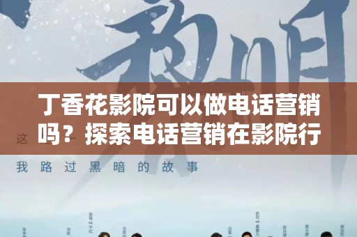 丁香花影院可以做电话营销吗？探索电话营销在影院行业的可能性