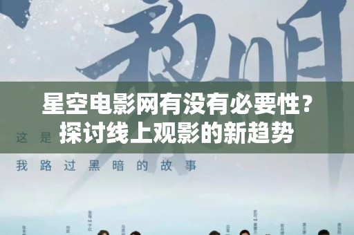星空电影网有没有必要性？探讨线上观影的新趋势