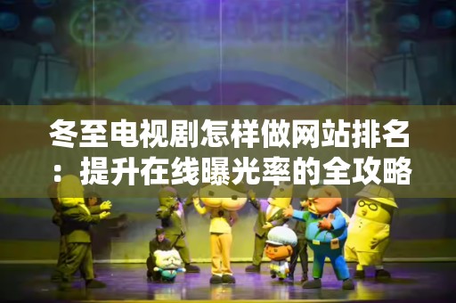 冬至电视剧怎样做网站排名：提升在线曝光率的全攻略